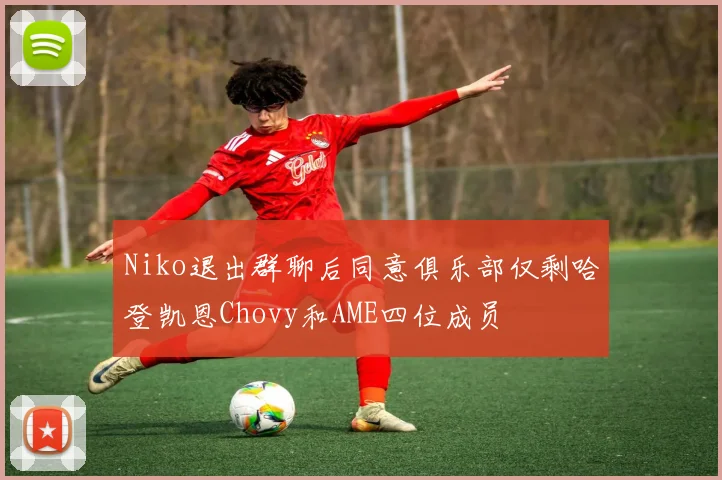 Niko退出群聊后同意俱乐部仅剩哈登凯恩Chovy和AME四位成员