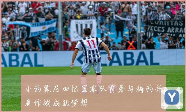 小西蒙尼回忆国家队首秀与梅西并肩作战成就梦想