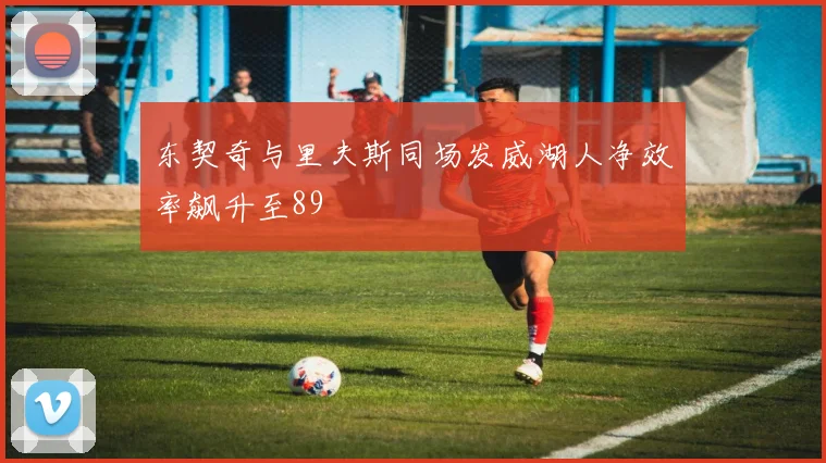 东契奇与里夫斯同场发威湖人净效率飙升至89