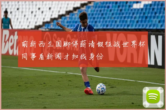 前新西兰国脚停薪请假征战世界杯同事看新闻才知我身份